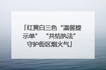 红黄白三色“温馨提示单” “共情执法”守护街区烟火气