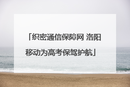 织密通信保障网 洛阳移动为高考保驾护航