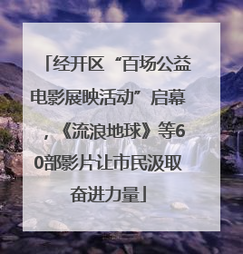 经开区“百场公益电影展映活动”启幕，《流浪地球》等60部影片让市民汲取奋进力量