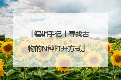 编辑手记丨寻找古物的N种打开方式