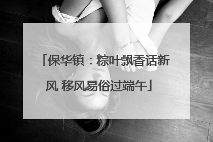 保华镇：粽叶飘香话新风 移风易俗过端午