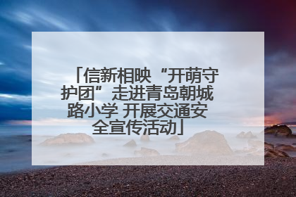 信新相映“开萌守护团”走进青岛朝城路小学 开展交通安全宣传活动