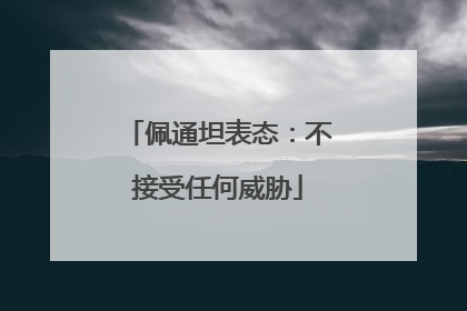 佩通坦表态：不接受任何威胁