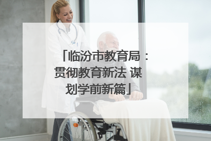 临汾市教育局：贯彻教育新法 谋划学前新篇