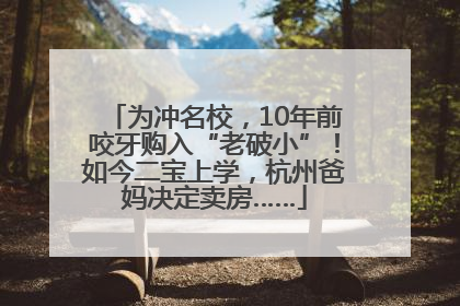 为冲名校，10年前咬牙购入“老破小”！如今二宝上学，杭州爸妈决定卖房……