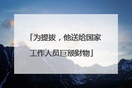 为提拔，他送给国家工作人员巨额财物