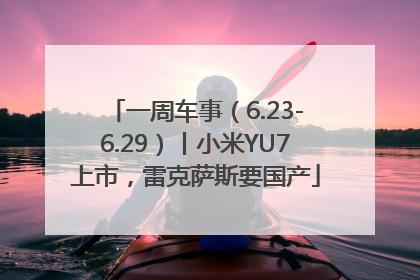 一周车事（6.23-6.29）丨小米YU7上市，雷克萨斯要国产