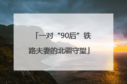 一对“90后”铁路夫妻的北疆守望