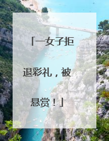 一女子拒退彩礼，被悬赏！