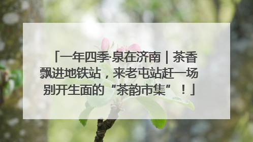 一年四季·泉在济南｜茶香飘进地铁站，来老屯站赶一场别开生面的“茶韵市集”！