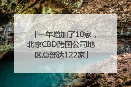 一年增加了10家，北京CBD跨国公司地区总部达122家