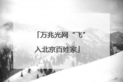 万兆光网“飞”入北京百姓家