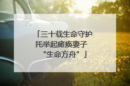 三十载生命守护 托举起瘫痪妻子“生命方舟”
