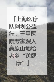 上海医疗队阿坝公益行：三甲医院专家深入高原山地给老乡“送健康”
