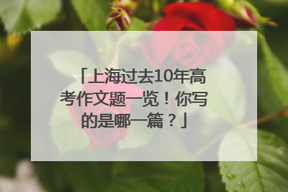 上海过去10年高考作文题一览！你写的是哪一篇？