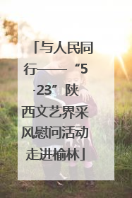 与人民同行——“5·23”陕西文艺界采风慰问活动走进榆林
