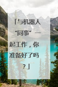 与机器人“同事”一起工作，你准备好了吗？