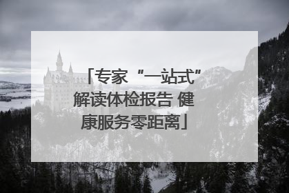 专家“一站式”解读体检报告 健康服务零距离