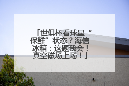 世俱杯看球星“保鲜”状态？海信冰箱：这题我会！真空磁场上场！