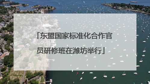 东盟国家标准化合作官员研修班在潍坊举行