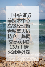 中信证券前技术中心高级经理偷看私募大佬持仓，趋同交易获利213万！请求减免处罚无效，被罚没426万