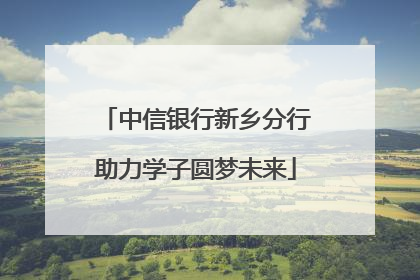 中信银行新乡分行助力学子圆梦未来