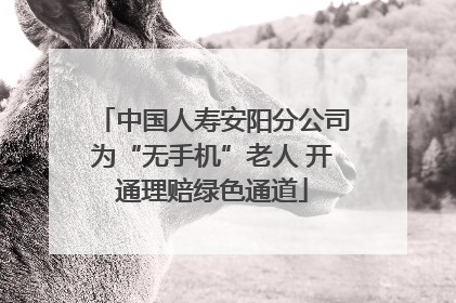 中国人寿安阳分公司为“无手机”老人 开通理赔绿色通道