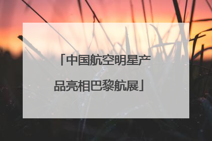 中国航空明星产品亮相巴黎航展