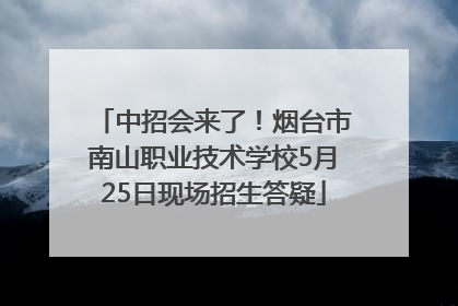 中招会来了！烟台市南山职业技术学校5月25日现场招生答疑