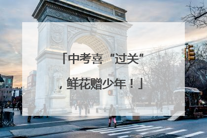 中考喜“过关”，鲜花赠少年！