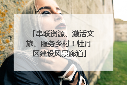 串联资源、激活文旅、服务乡村！牡丹区建设风景廊道