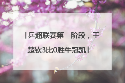乒超联赛第一阶段，王楚钦3比0胜牛冠凯