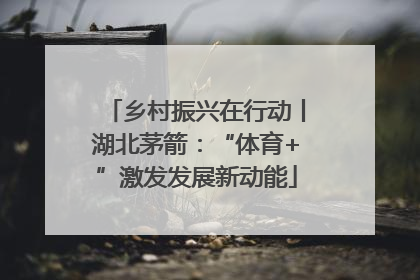 乡村振兴在行动丨湖北茅箭：“体育+”激发发展新动能