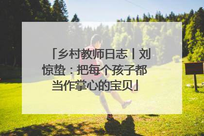 乡村教师日志丨刘惊蛰：把每个孩子都当作掌心的宝贝