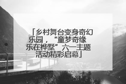 乡村舞台变身奇幻乐园，“童梦奇缘 乐在桦墅”六一主题活动精彩启幕