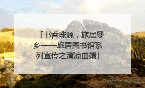 书香珠源，旅居爨乡——旅居图书馆系列宣传之清凉曲靖