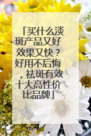 买什么淡斑产品又好效果又快？好用不后悔，祛斑有效十大高性价比品牌