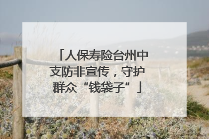 人保寿险台州中支防非宣传，守护群众“钱袋子”