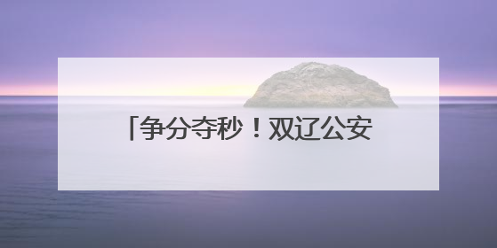 争分夺秒！双辽公安“绿色通道”助考生5分钟“办证”入场