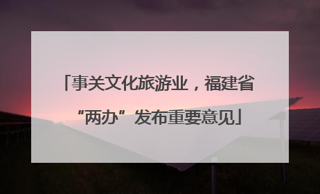 事关文化旅游业，福建省“两办”发布重要意见