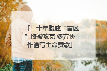 二十年腹腔“雷区”终被攻克 多方协作谱写生命赞歌