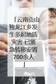 云南贡山独龙江乡发生多起地质灾害 已紧急转移安置700余人