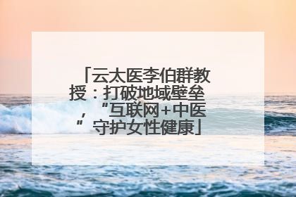 云太医李伯群教授：打破地域壁垒，“互联网+中医”守护女性健康
