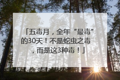 五毒月，全年“最毒”的30天！不是蛇虫之毒，而是这3种毒！