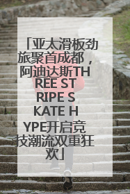 亚太滑板劲旅聚首成都，阿迪达斯THREE STRIPE SKATE HYPE开启竞技潮流双重狂欢