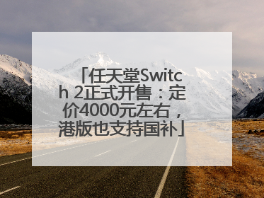 任天堂Switch 2正式开售：定价4000元左右，港版也支持国补
