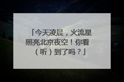 今天凌晨，火流星照亮北京夜空！你看（听）到了吗？