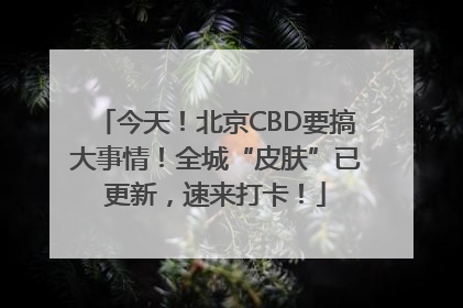 今天！北京CBD要搞大事情！全城“皮肤”已更新，速来打卡！