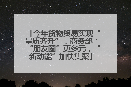 今年货物贸易实现“量质齐升”，商务部：“朋友圈”更多元，“新动能”加快集聚