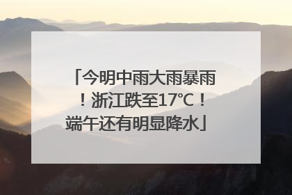 今明中雨大雨暴雨！浙江跌至17℃！端午还有明显降水